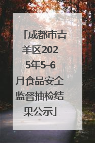 成都市青羊区2025年5-6月食品安全监督抽检结果公示